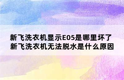 新飞洗衣机显示E05是哪里坏了 新飞洗衣机无法脱水是什么原因